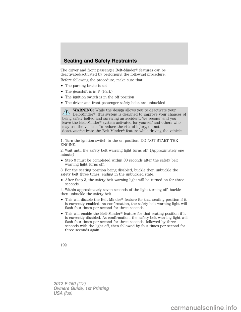 FORD F150 2012 12.G Owners Manual The driver and front passenger Belt-Minderfeatures can be
deactivated/activated by performing the following procedure:
Before following the procedure, make sure that:
•The parking brake is set
•T