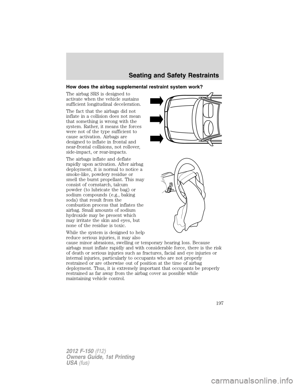 FORD F150 2012 12.G Owners Manual How does the airbag supplemental restraint system work?
The airbag SRS is designed to
activate when the vehicle sustains
sufficient longitudinal deceleration.
The fact that the airbags did not
inflate