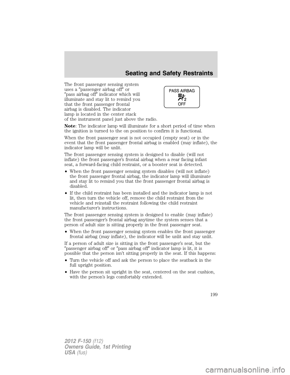 FORD F150 2012 12.G Owners Manual The front passenger sensing system
uses apassenger airbag offor
pass airbag offindicator which will
illuminate and stay lit to remind you
that the front passenger frontal
airbag is disabled. The i