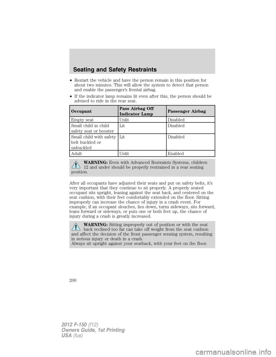 FORD F150 2012 12.G Owners Manual •Restart the vehicle and have the person remain in this position for
about two minutes. This will allow the system to detect that person
and enable the passenger’s frontal airbag.
•If the indica