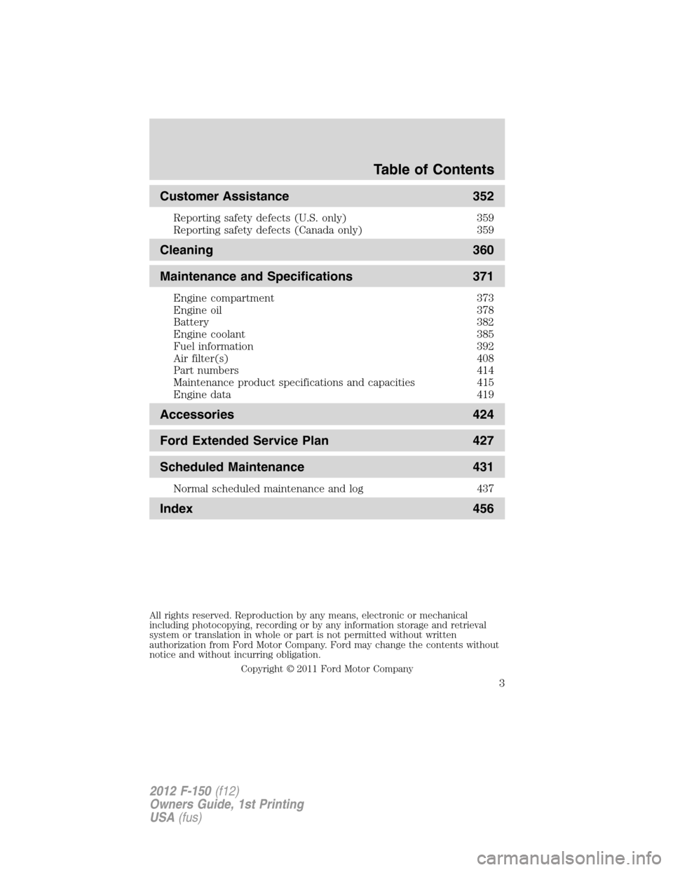 FORD F150 2012 12.G Owners Manual Customer Assistance 352
Reporting safety defects (U.S. only) 359
Reporting safety defects (Canada only) 359
Cleaning 360
Maintenance and Specifications 371
Engine compartment 373
Engine oil 378
Batter FORD F150 2012 12.G Owners Manual Customer Assistance 352
Reporting safety defects (U.S. only) 359
Reporting safety defects (Canada only) 359
Cleaning 360
Maintenance and Specifications 371
Engine compartment 373
Engine oil 378
Batter