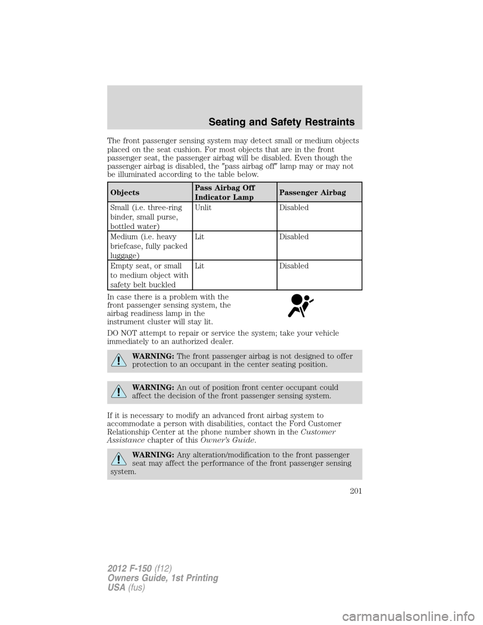 FORD F150 2012 12.G Owners Manual The front passenger sensing system may detect small or medium objects
placed on the seat cushion. For most objects that are in the front
passenger seat, the passenger airbag will be disabled. Even tho