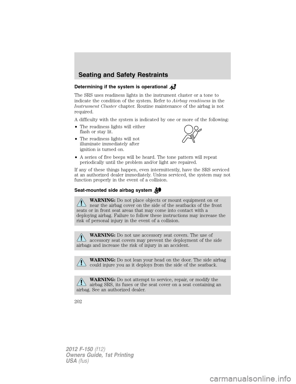 FORD F150 2012 12.G Owners Manual Determining if the system is operational
The SRS uses readiness lights in the instrument cluster or a tone to
indicate the condition of the system. Refer toAirbag readinessin the
Instrument Clustercha