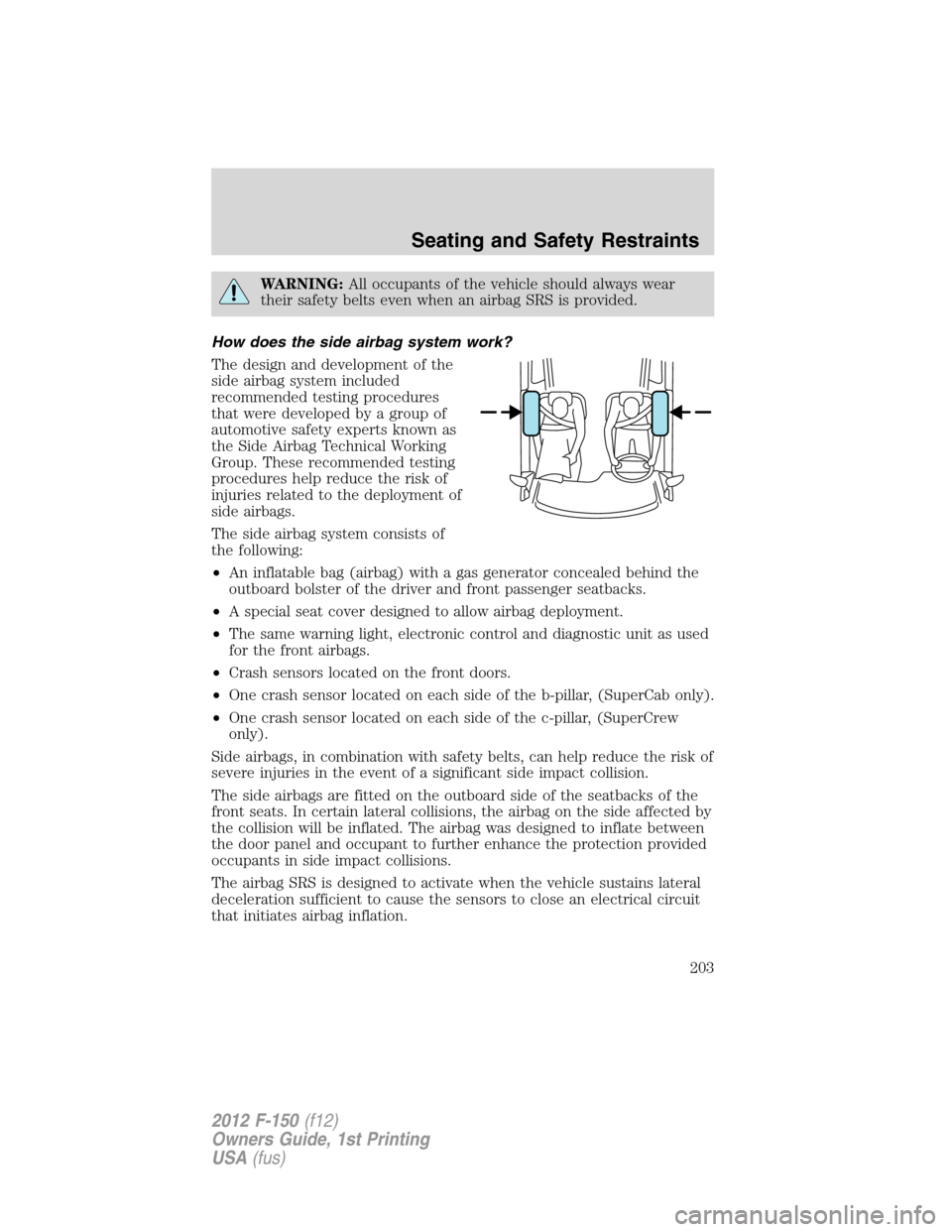 FORD F150 2012 12.G Owners Manual WARNING:All occupants of the vehicle should always wear
their safety belts even when an airbag SRS is provided.
How does the side airbag system work?
The design and development of the
side airbag syst