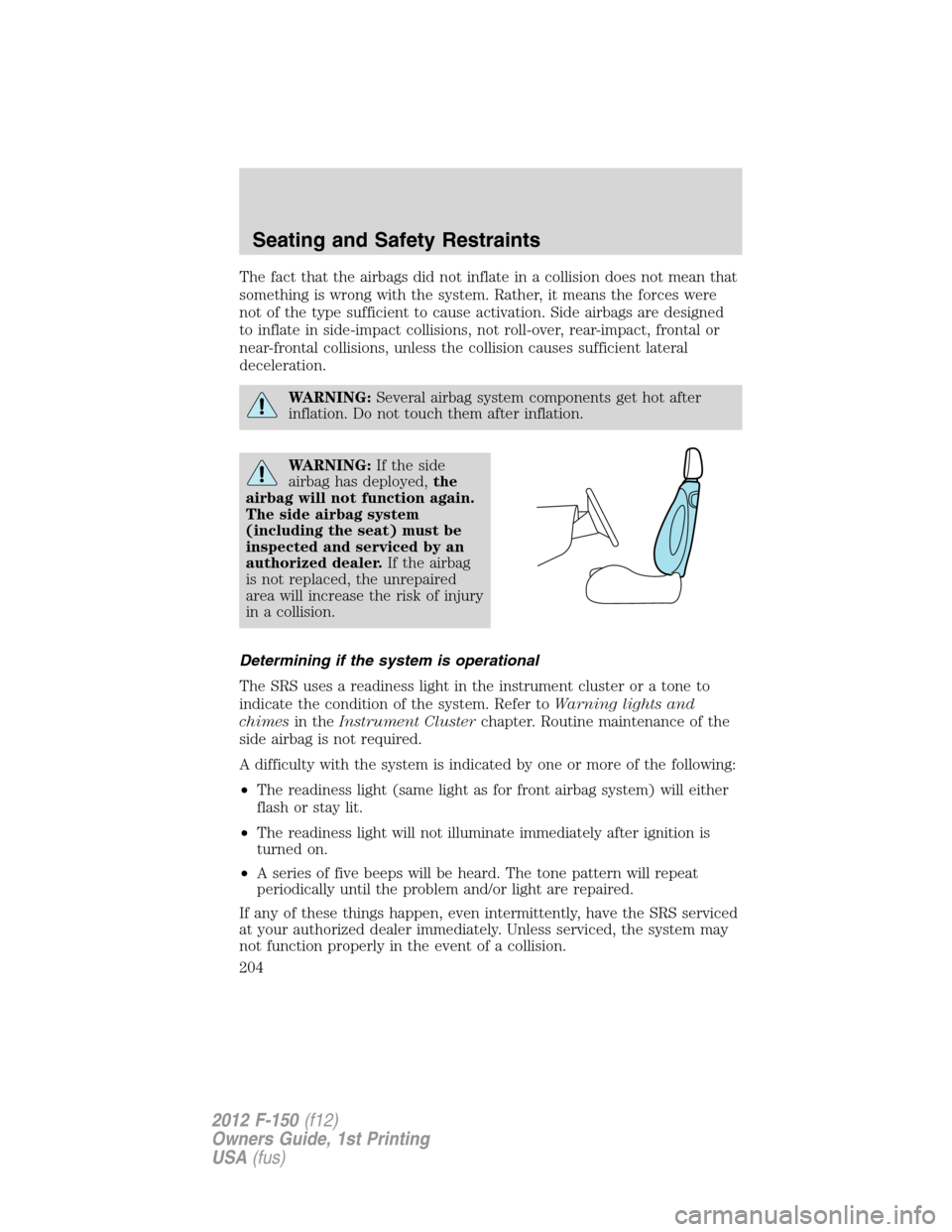 FORD F150 2012 12.G Owners Manual The fact that the airbags did not inflate in a collision does not mean that
something is wrong with the system. Rather, it means the forces were
not of the type sufficient to cause activation. Side ai
