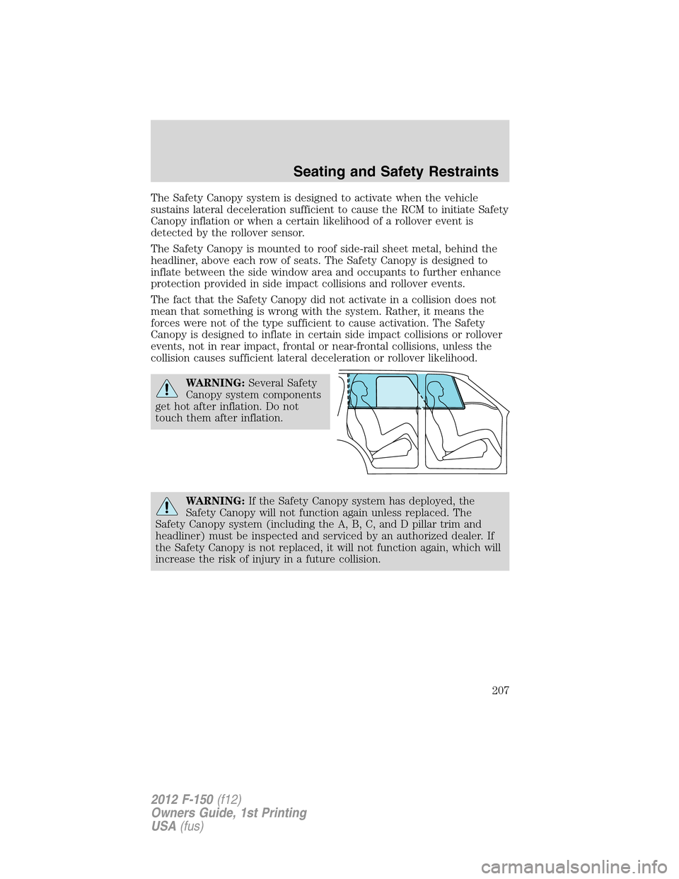 FORD F150 2012 12.G Owners Manual The Safety Canopy system is designed to activate when the vehicle
sustains lateral deceleration sufficient to cause the RCM to initiate Safety
Canopy inflation or when a certain likelihood of a rollov