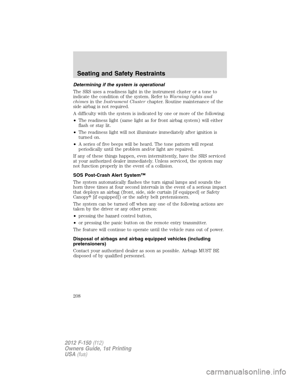 FORD F150 2012 12.G Owners Manual Determining if the system is operational
The SRS uses a readiness light in the instrument cluster or a tone to
indicate the condition of the system. Refer toWarning lights and
chimesin theInstrument C