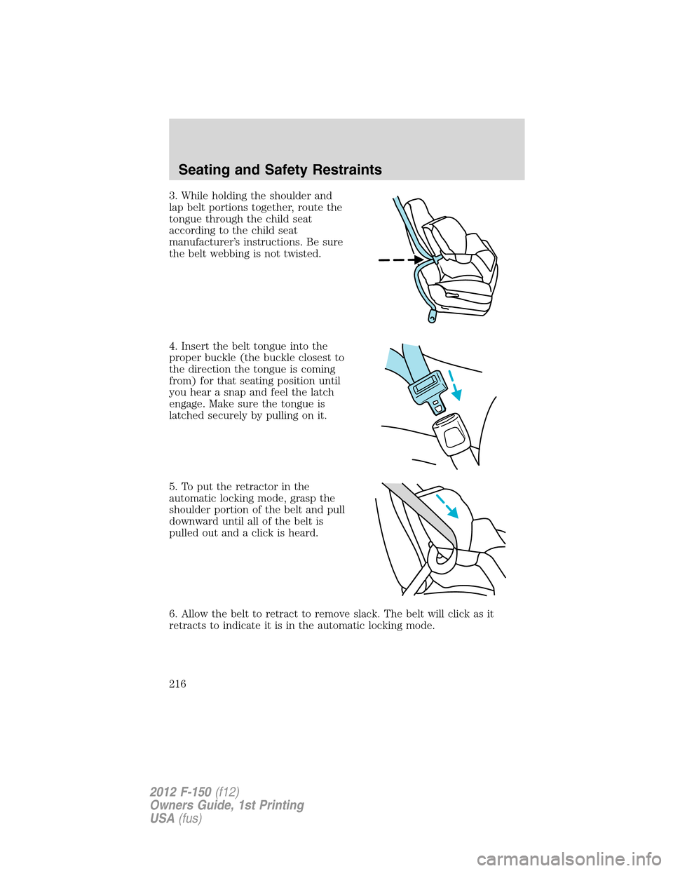 FORD F150 2012 12.G Owners Manual 3. While holding the shoulder and
lap belt portions together, route the
tongue through the child seat
according to the child seat
manufacturer’s instructions. Be sure
the belt webbing is not twisted