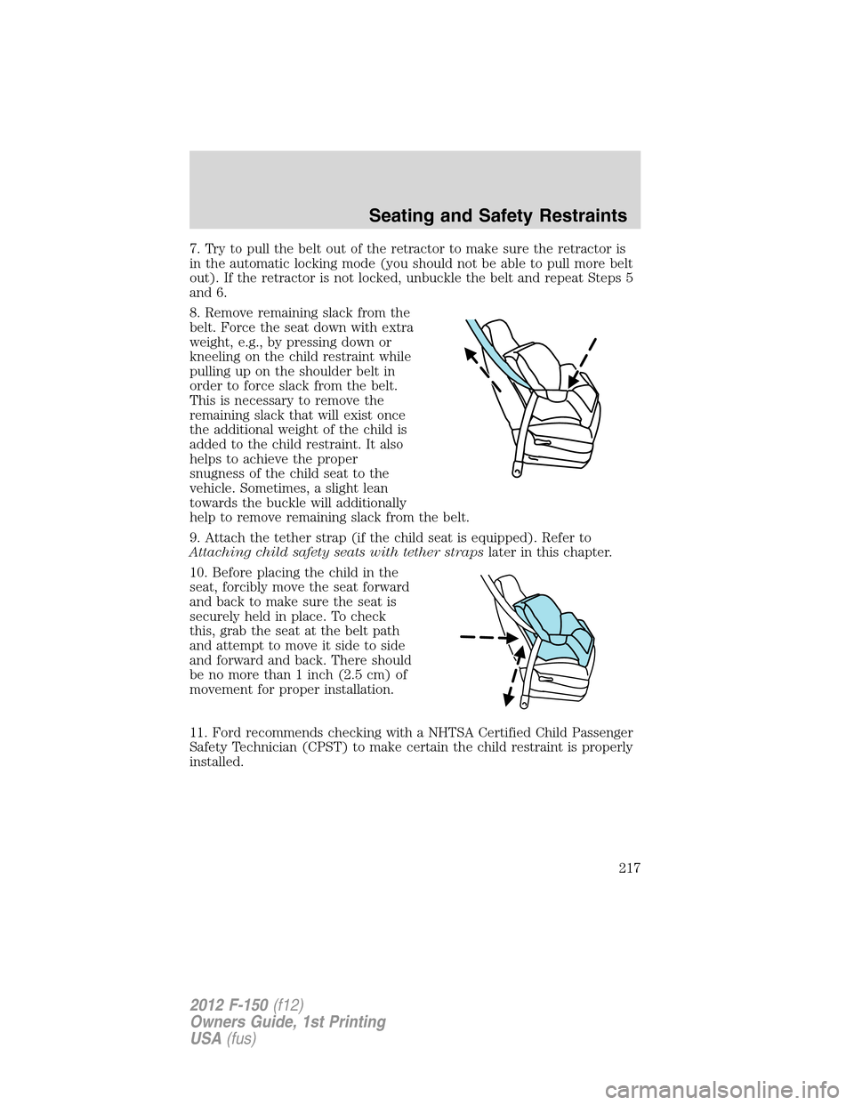 FORD F150 2012 12.G Owners Manual 7. Try to pull the belt out of the retractor to make sure the retractor is
in the automatic locking mode (you should not be able to pull more belt
out). If the retractor is not locked, unbuckle the be