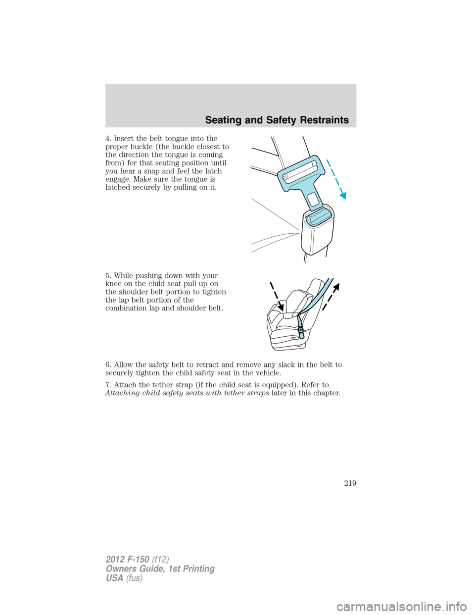 FORD F150 2012 12.G Owners Manual 4. Insert the belt tongue into the
proper buckle (the buckle closest to
the direction the tongue is coming
from) for that seating position until
you hear a snap and feel the latch
engage. Make sure th