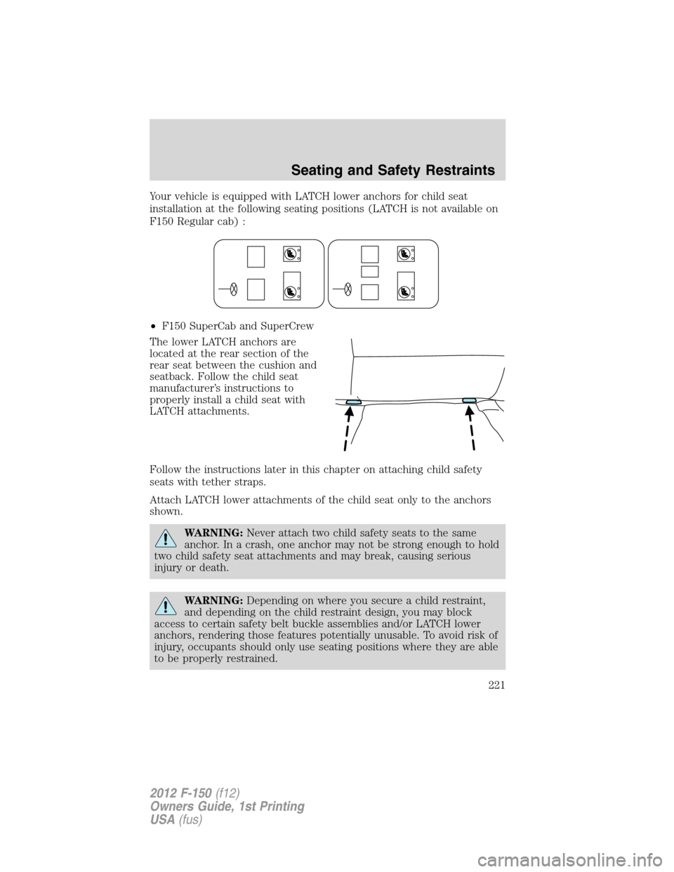 FORD F150 2012 12.G Owners Manual Your vehicle is equipped with LATCH lower anchors for child seat
installation at the following seating positions (LATCH is not available on
F150 Regular cab) :
•F150 SuperCab and SuperCrew
The lower