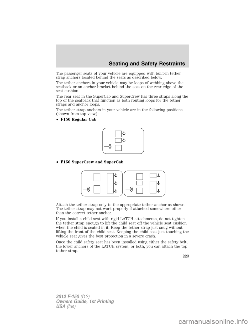 FORD F150 2012 12.G Owners Manual The passenger seats of your vehicle are equipped with built-in tether
strap anchors located behind the seats as described below.
The tether anchors in your vehicle may be loops of webbing above the
se