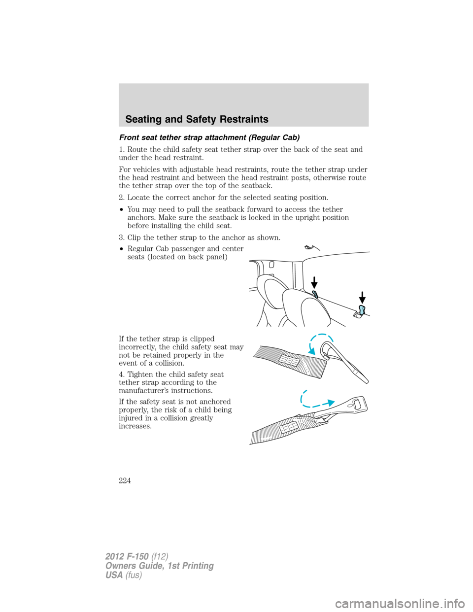 FORD F150 2012 12.G Owners Manual Front seat tether strap attachment (Regular Cab)
1. Route the child safety seat tether strap over the back of the seat and
under the head restraint.
For vehicles with adjustable head restraints, route
