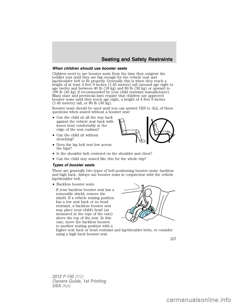 FORD F150 2012 12.G Owners Manual When children should use booster seats
Children need to use booster seats from the time they outgrow the
toddler seat until they are big enough for the vehicle seat and
lap/shoulder belt to fit proper