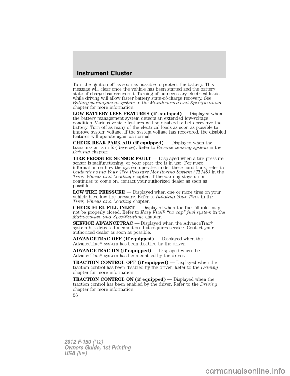 FORD F150 2012 12.G Owners Manual Turn the ignition off as soon as possible to protect the battery. This
message will clear once the vehicle has been started and the battery
state of charge has recovered. Turning off unnecessary elect