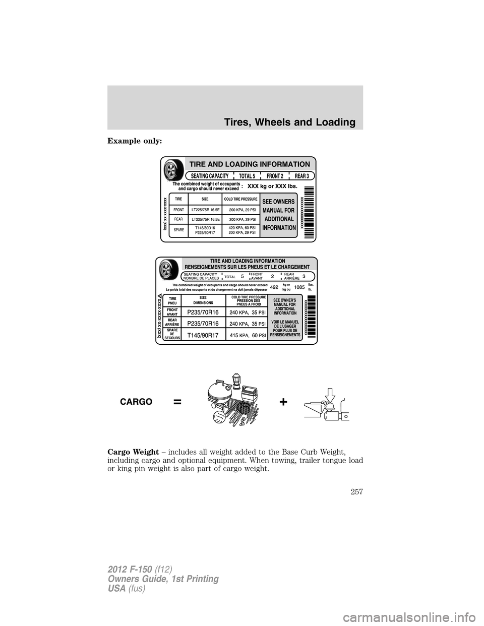 FORD F150 2012 12.G Owners Manual Example only:
Cargo Weight– includes all weight added to the Base Curb Weight,
including cargo and optional equipment. When towing, trailer tongue load
or king pin weight is also part of cargo weigh FORD F150 2012 12.G Owners Manual Example only:
Cargo Weight– includes all weight added to the Base Curb Weight,
including cargo and optional equipment. When towing, trailer tongue load
or king pin weight is also part of cargo weigh
