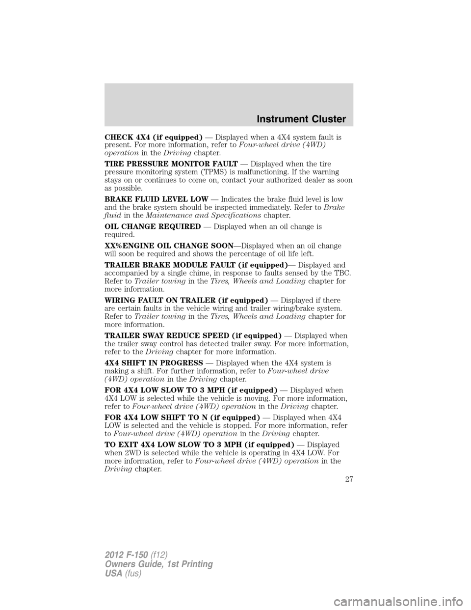 FORD F150 2012 12.G Owners Manual CHECK 4X4 (if equipped)— Displayed when a 4X4 system fault is
present. For more information, refer toFour-wheel drive (4WD)
operationin theDrivingchapter.
TIRE PRESSURE MONITOR FAULT— Displayed wh