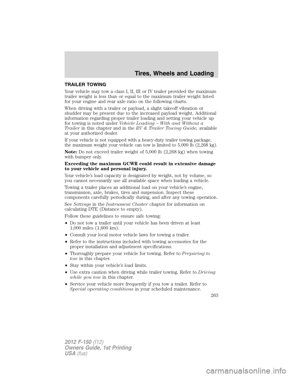 FORD F150 2012 12.G Owners Manual TRAILER TOWING
Your vehicle may tow a class I, II, III or IV trailer provided the maximum
trailer weight is less than or equal to the maximum trailer weight listed
for your engine and rear axle ratio 