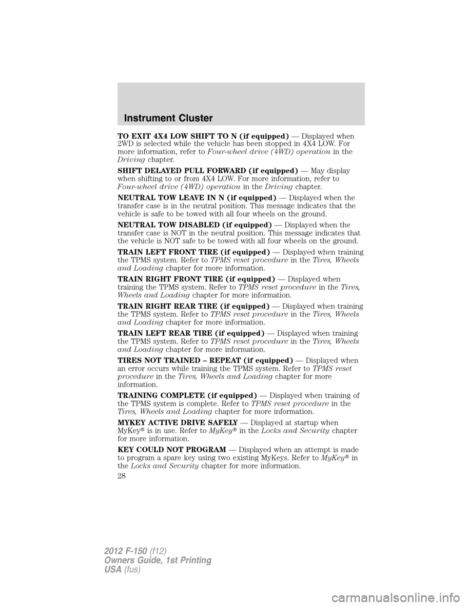 FORD F150 2012 12.G Owners Manual TO EXIT 4X4 LOW SHIFT TO N (if equipped)— Displayed when
2WD is selected while the vehicle has been stopped in 4X4 LOW. For
more information, refer toFour-wheel drive (4WD) operationin the
Drivingch