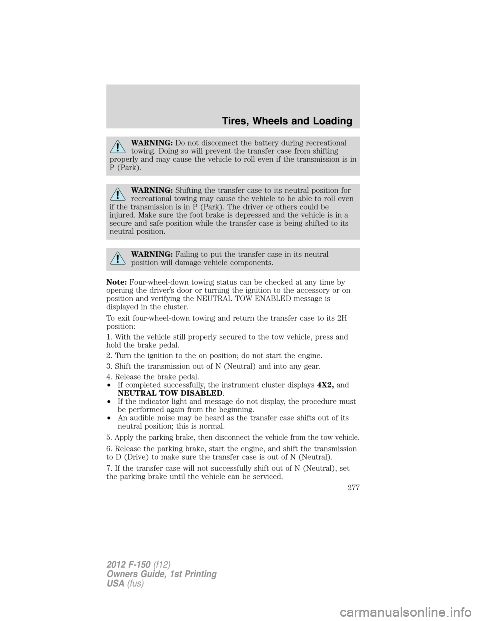 FORD F150 2012 12.G Owners Manual WARNING:Do not disconnect the battery during recreational
towing. Doing so will prevent the transfer case from shifting
properly and may cause the vehicle to roll even if the transmission is in
P (Par