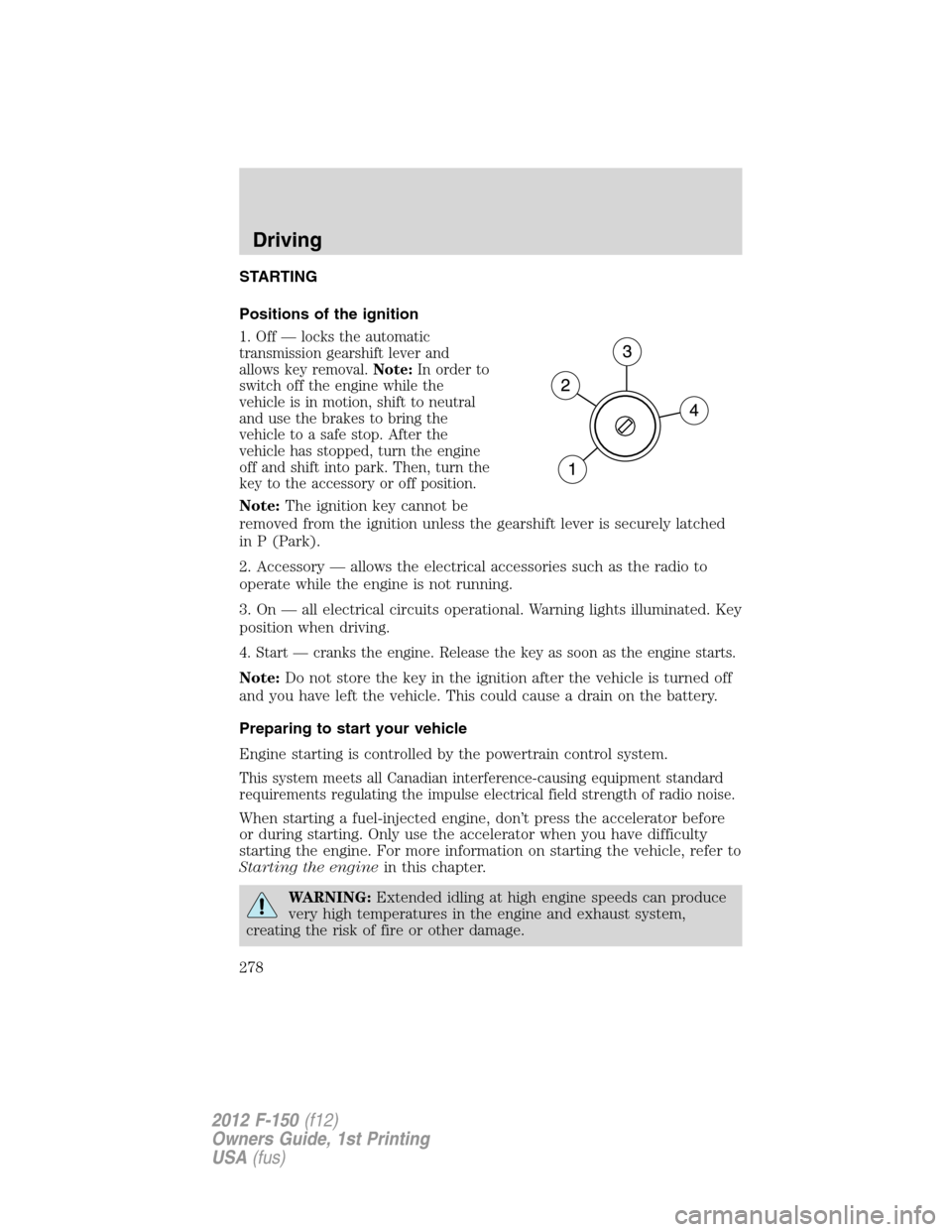 FORD F150 2012 12.G Owners Manual STARTING
Positions of the ignition
1. Off — locks the automatic
transmission gearshift lever and
allows key removal.Note:In order to
switch off the engine while the
vehicle is in motion, shift to ne