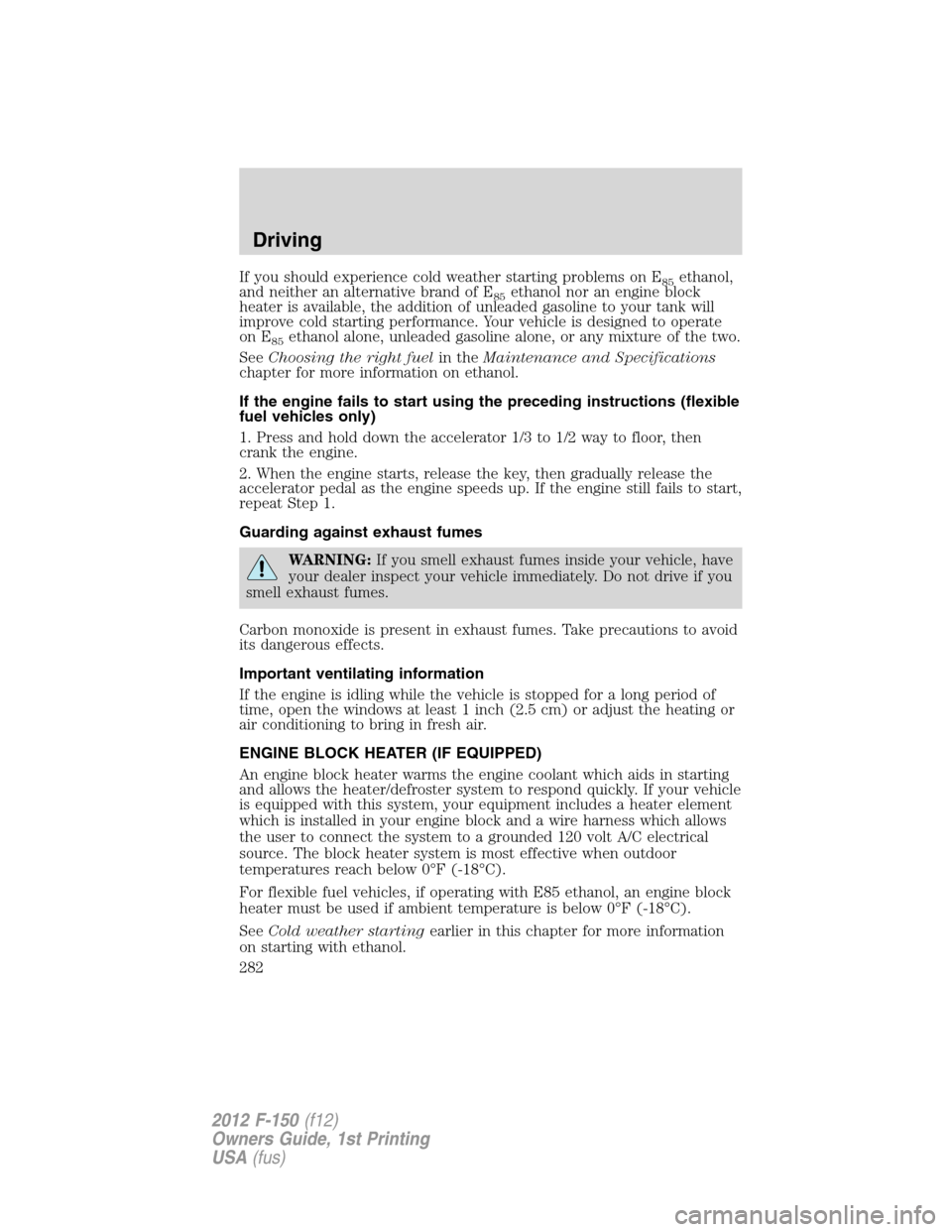 FORD F150 2012 12.G Owners Manual If you should experience cold weather starting problems on E85ethanol,
and neither an alternative brand of E
85ethanol nor an engine block
heater is available, the addition of unleaded gasoline to you