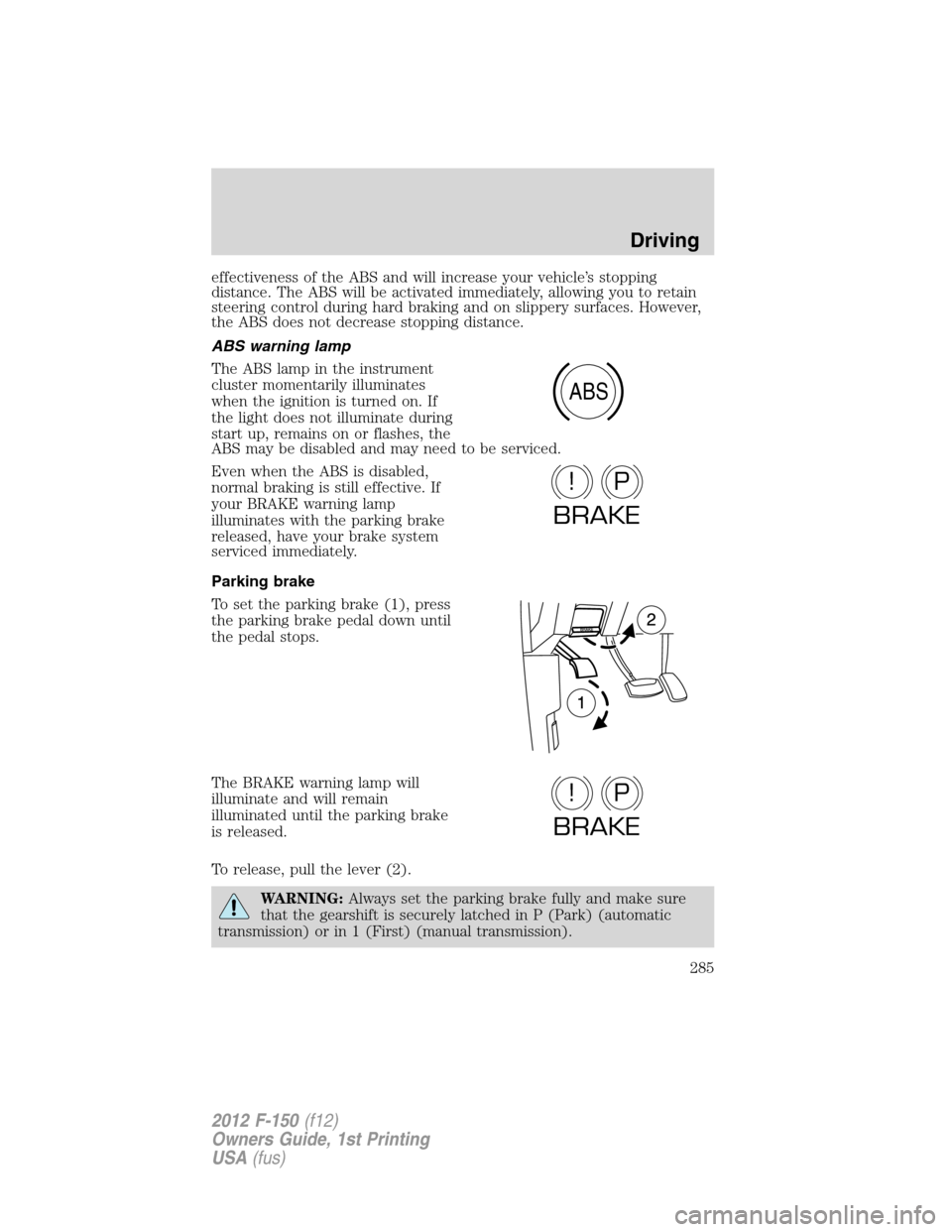 FORD F150 2012 12.G Owners Manual effectiveness of the ABS and will increase your vehicle’s stopping
distance. The ABS will be activated immediately, allowing you to retain
steering control during hard braking and on slippery surfac