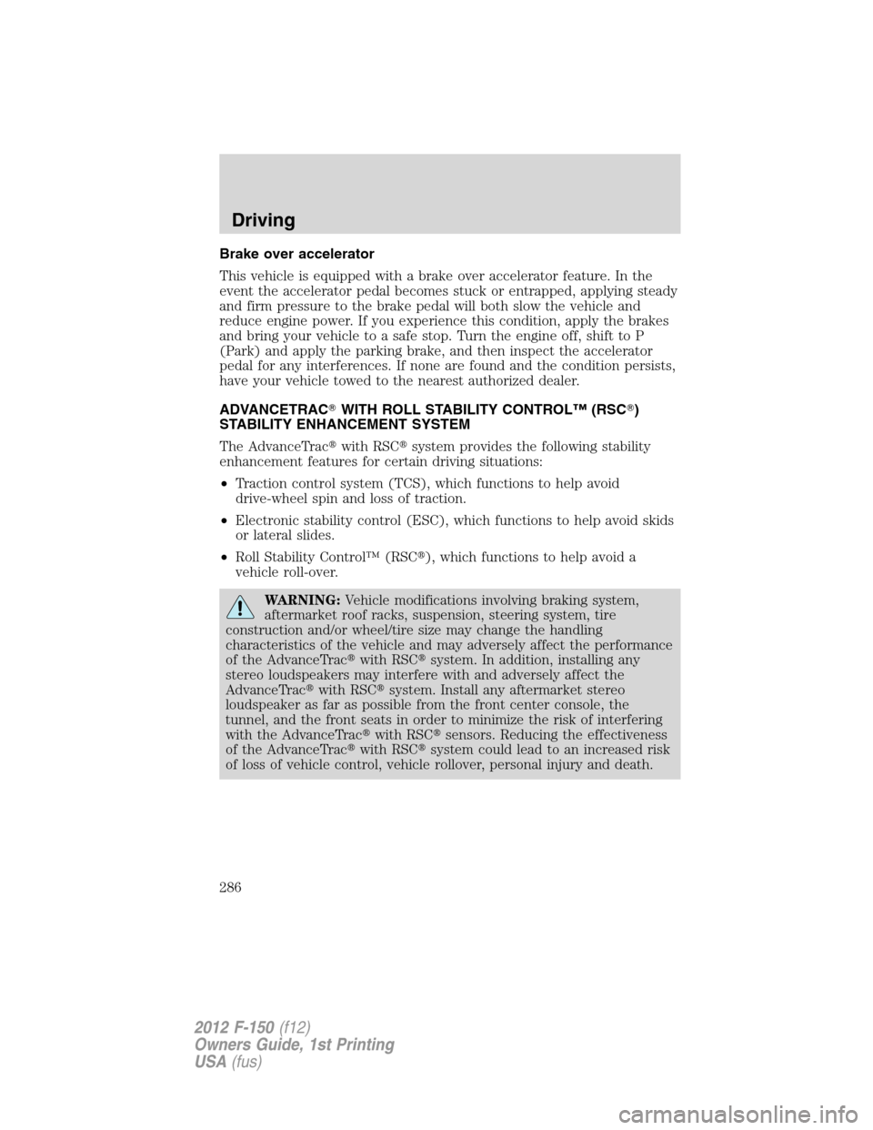 FORD F150 2012 12.G Owners Manual Brake over accelerator
This vehicle is equipped with a brake over accelerator feature. In the
event the accelerator pedal becomes stuck or entrapped, applying steady
and firm pressure to the brake ped