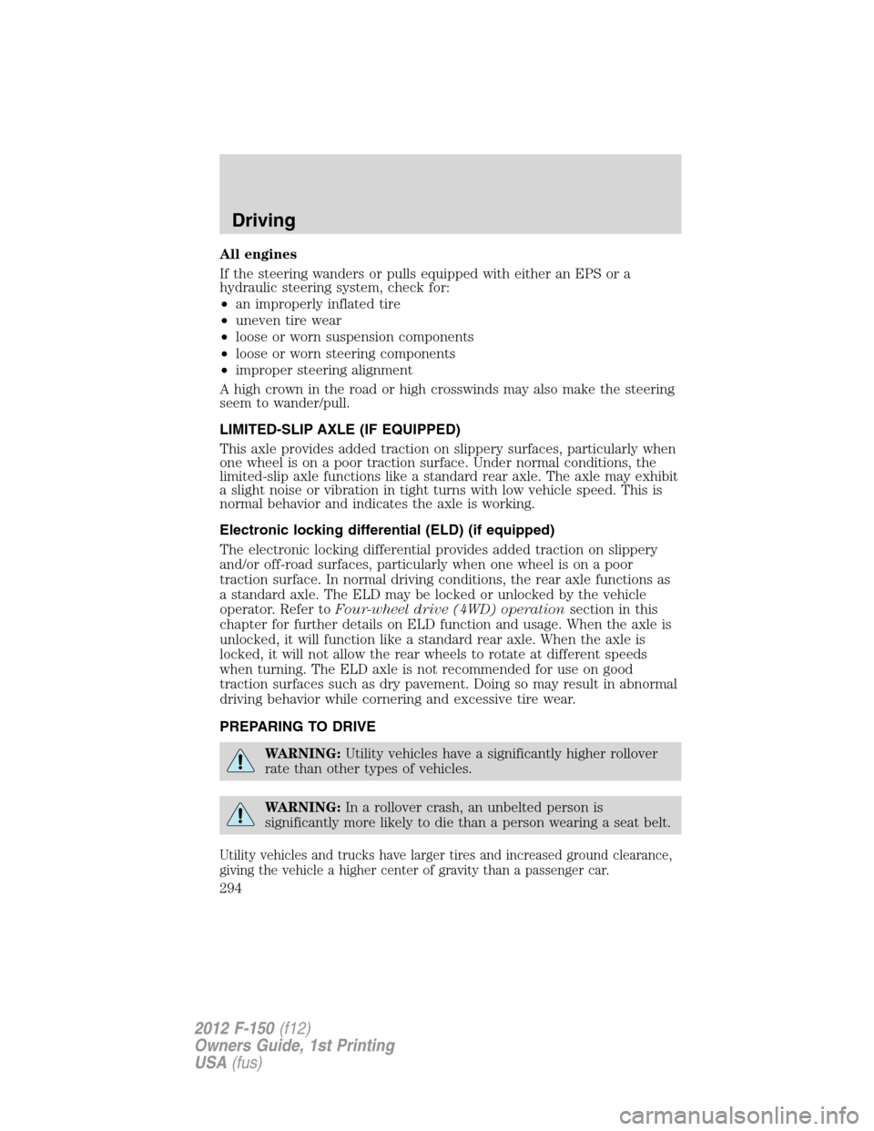 FORD F150 2012 12.G Owners Manual All engines
If the steering wanders or pulls equipped with either an EPS or a
hydraulic steering system, check for:
•an improperly inflated tire
•uneven tire wear
•loose or worn suspension compo