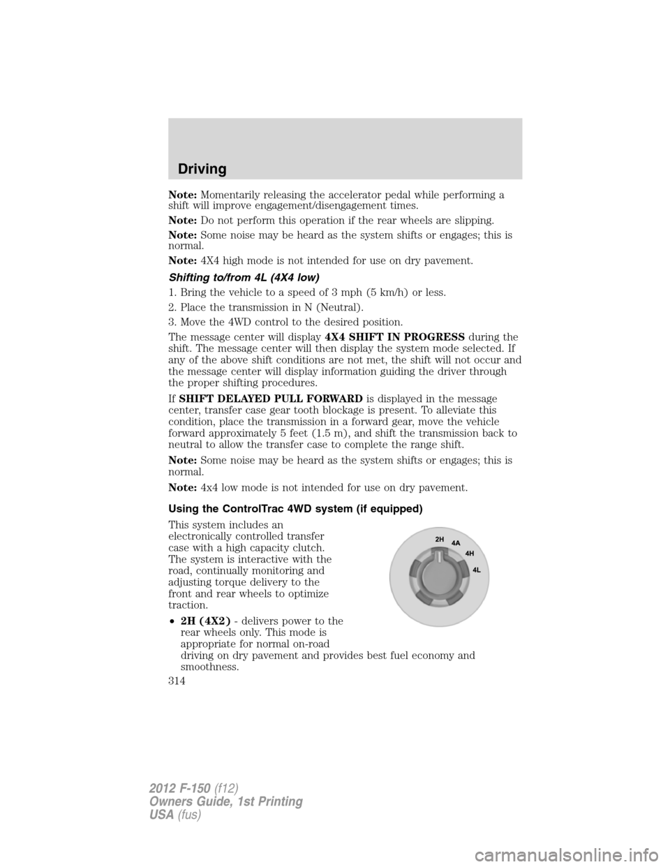 FORD F150 2012 12.G Owners Manual Note:Momentarily releasing the accelerator pedal while performing a
shift will improve engagement/disengagement times.
Note:Do not perform this operation if the rear wheels are slipping.
Note:Some noi