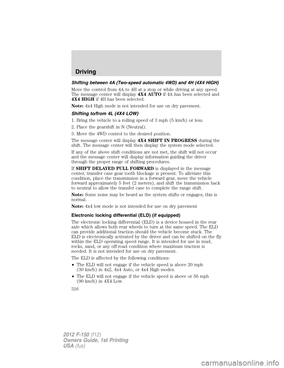 FORD F150 2012 12.G Owners Manual Shifting between 4A (Two-speed automatic 4WD) and 4H (4X4 HIGH)
Move the control from 4A to 4H at a stop or while driving at any speed.
The message center will display4X4 AUTOif 4A has been selected a FORD F150 2012 12.G Owners Manual Shifting between 4A (Two-speed automatic 4WD) and 4H (4X4 HIGH)
Move the control from 4A to 4H at a stop or while driving at any speed.
The message center will display4X4 AUTOif 4A has been selected a