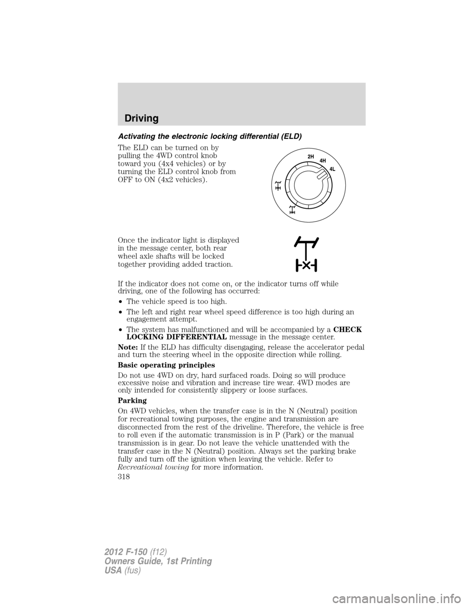 FORD F150 2012 12.G Owners Manual Activating the electronic locking differential (ELD)
The ELD can be turned on by
pulling the 4WD control knob
toward you (4x4 vehicles) or by
turning the ELD control knob from
OFF to ON (4x2 vehicles) FORD F150 2012 12.G Owners Manual Activating the electronic locking differential (ELD)
The ELD can be turned on by
pulling the 4WD control knob
toward you (4x4 vehicles) or by
turning the ELD control knob from
OFF to ON (4x2 vehicles)