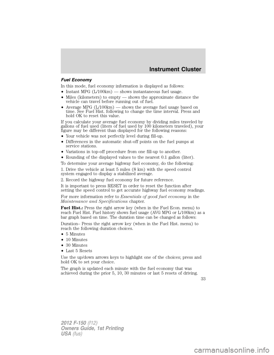 FORD F150 2012 12.G Owners Manual Fuel Economy
In this mode, fuel economy information is displayed as follows:
•Instant MPG (L/100km) — shows instantaneous fuel usage.
•Miles (kilometers) to empty — shows the approximate dista