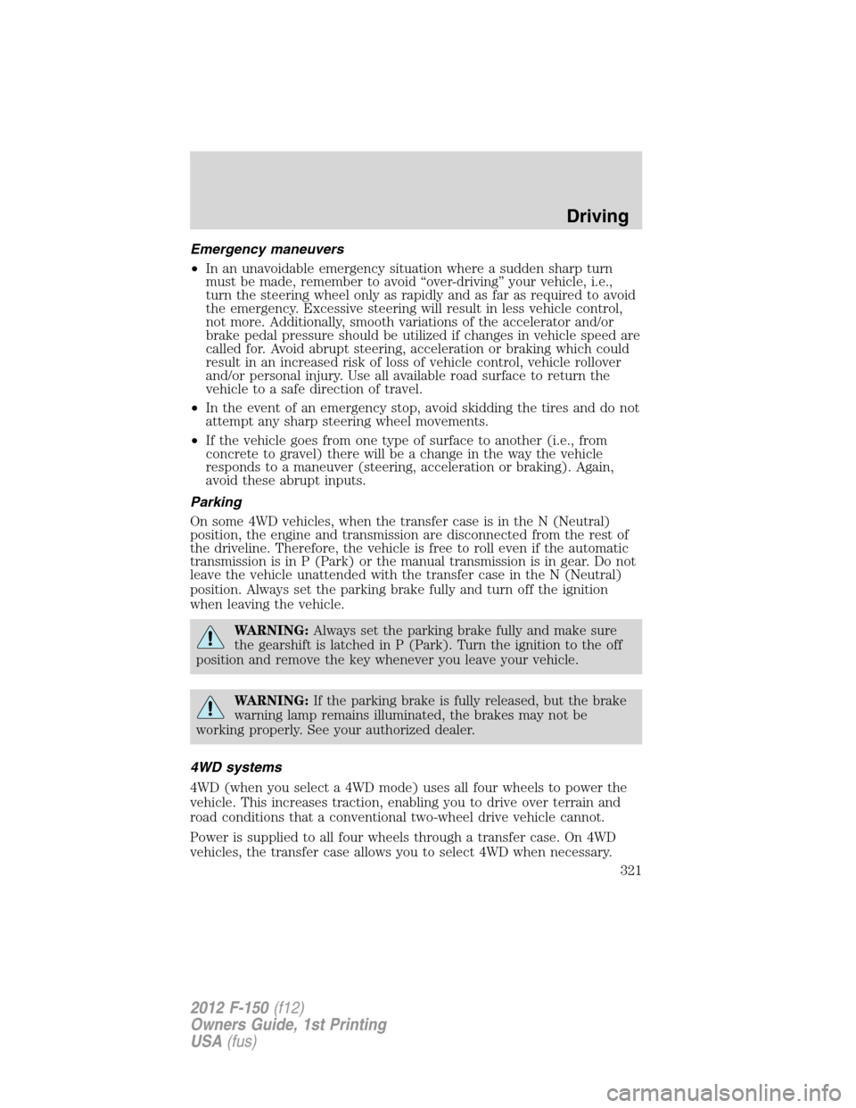 FORD F150 2012 12.G Owners Manual Emergency maneuvers
•In an unavoidable emergency situation where a sudden sharp turn
must be made, remember to avoid “over-driving” your vehicle, i.e.,
turn the steering wheel only as rapidly an