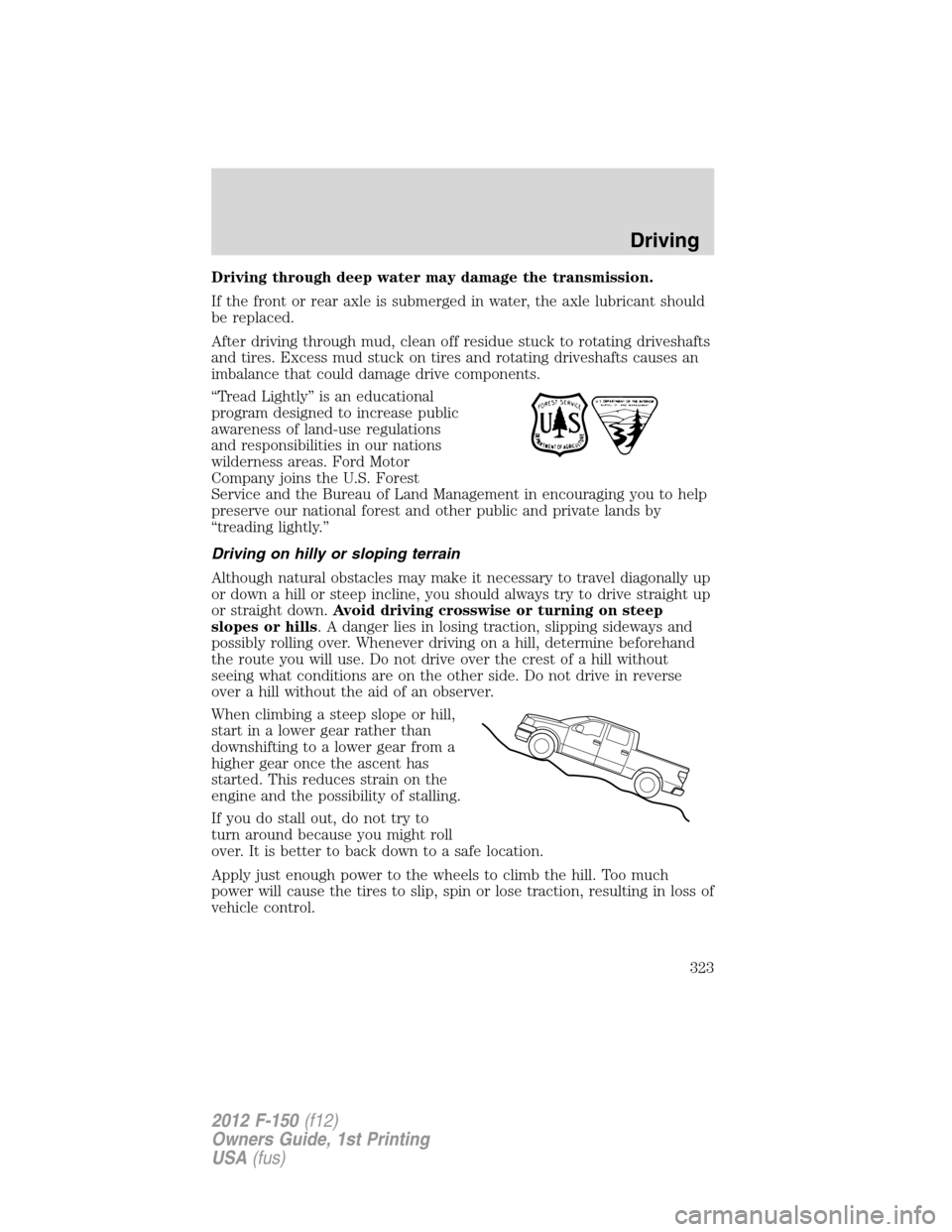 FORD F150 2012 12.G Owners Manual Driving through deep water may damage the transmission.
If the front or rear axle is submerged in water, the axle lubricant should
be replaced.
After driving through mud, clean off residue stuck to ro