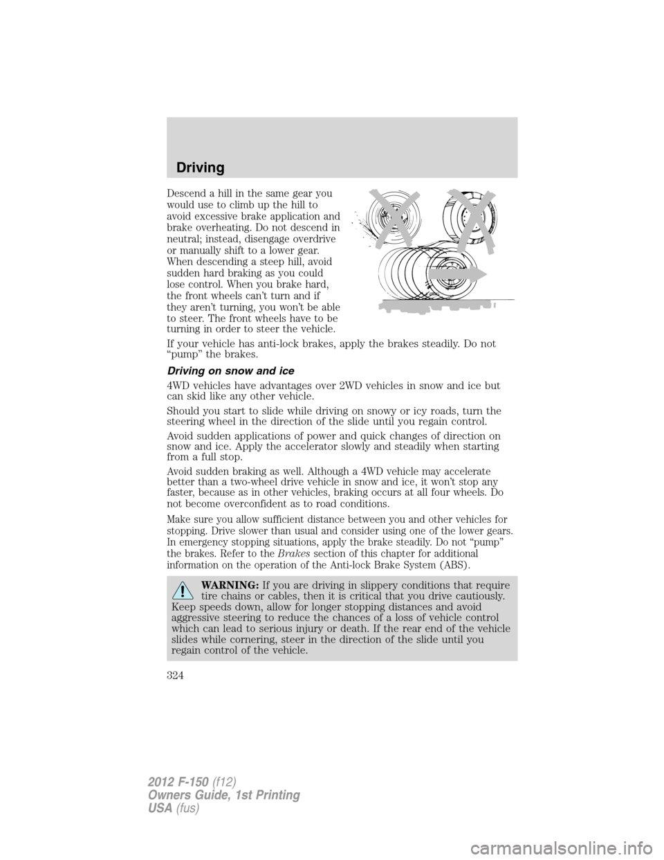 FORD F150 2012 12.G Owners Manual Descend a hill in the same gear you
would use to climb up the hill to
avoid excessive brake application and
brake overheating. Do not descend in
neutral; instead, disengage overdrive
or manually shift