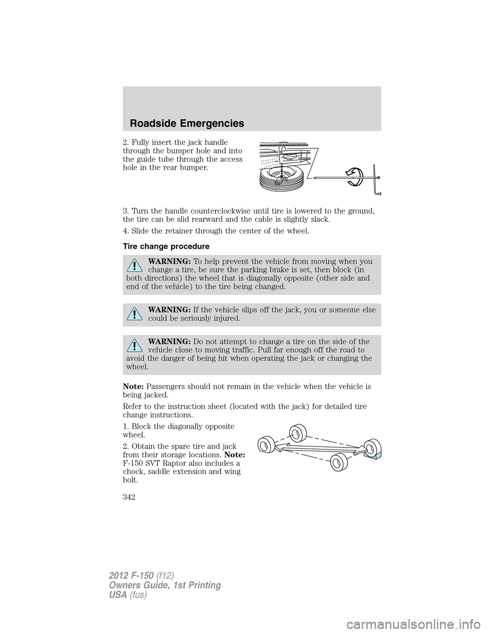 FORD F150 2012 12.G Owners Manual 2. Fully insert the jack handle
through the bumper hole and into
the guide tube through the access
hole in the rear bumper.
3. Turn the handle counterclockwise until tire is lowered to the ground,
the