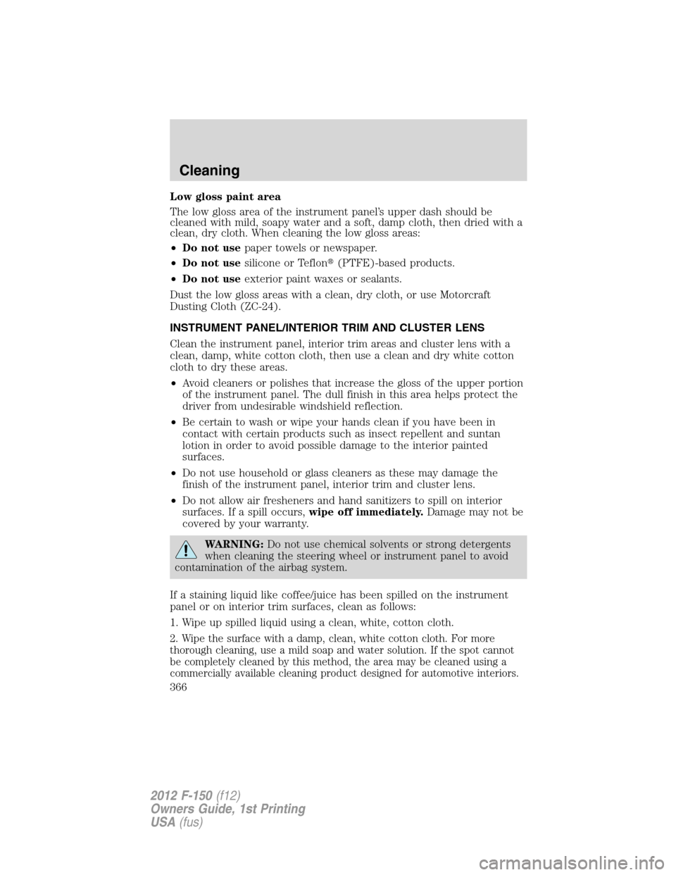 FORD F150 2012 12.G Owners Manual Low gloss paint area
The low gloss area of the instrument panel’s upper dash should be
cleaned with mild, soapy water and a soft, damp cloth, then dried with a
clean, dry cloth. When cleaning the lo