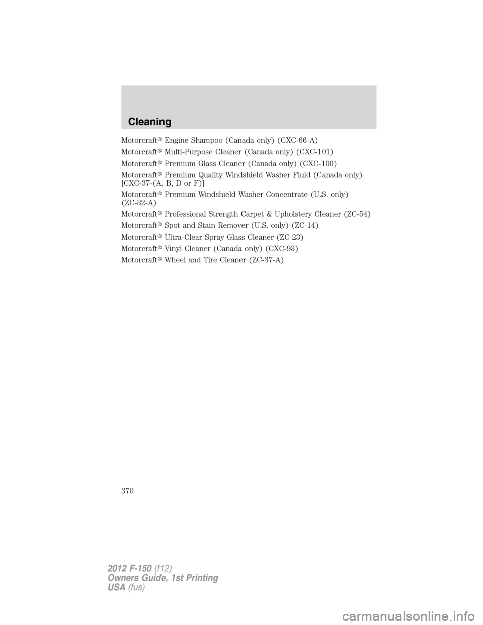 FORD F150 2012 12.G Owners Manual MotorcraftEngine Shampoo (Canada only) (CXC-66-A)
MotorcraftMulti-Purpose Cleaner (Canada only) (CXC-101)
MotorcraftPremium Glass Cleaner (Canada only) (CXC-100)
MotorcraftPremium Quality Windshie