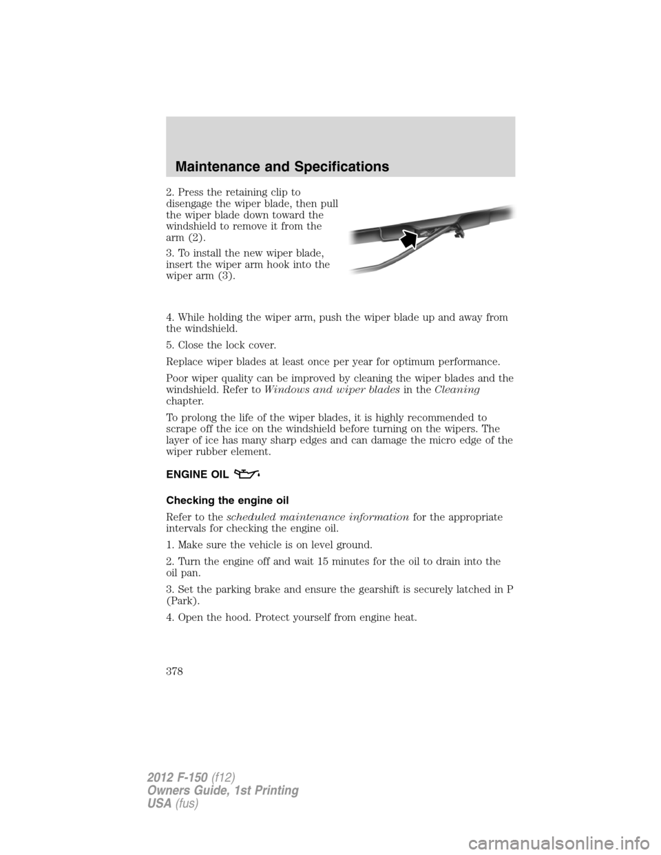 FORD F150 2012 12.G Owners Manual 2. Press the retaining clip to
disengage the wiper blade, then pull
the wiper blade down toward the
windshield to remove it from the
arm (2).
3. To install the new wiper blade,
insert the wiper arm ho FORD F150 2012 12.G Owners Manual 2. Press the retaining clip to
disengage the wiper blade, then pull
the wiper blade down toward the
windshield to remove it from the
arm (2).
3. To install the new wiper blade,
insert the wiper arm ho