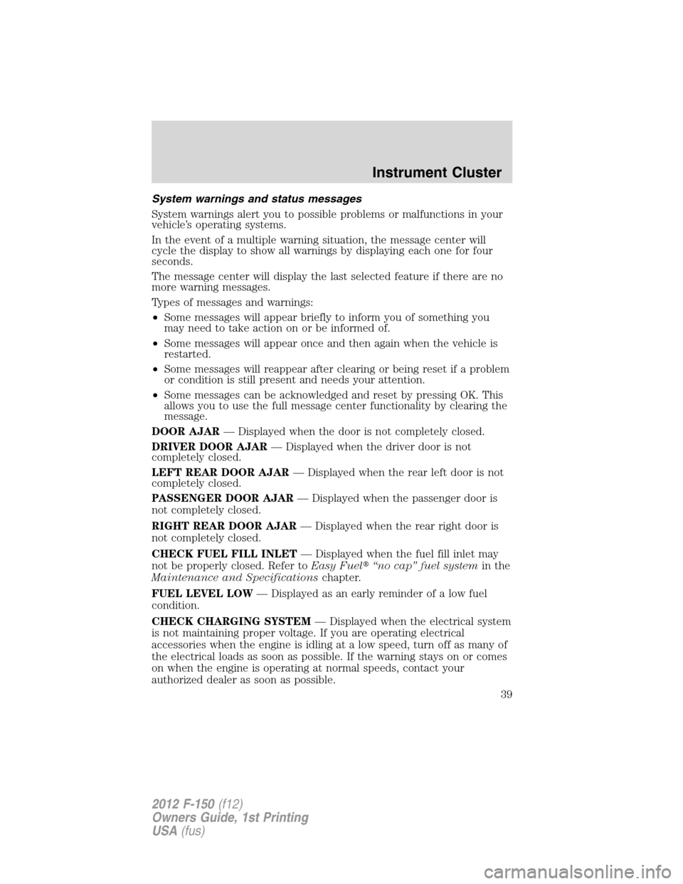 FORD F150 2012 12.G Owners Manual System warnings and status messages
System warnings alert you to possible problems or malfunctions in your
vehicle’s operating systems.
In the event of a multiple warning situation, the message cent