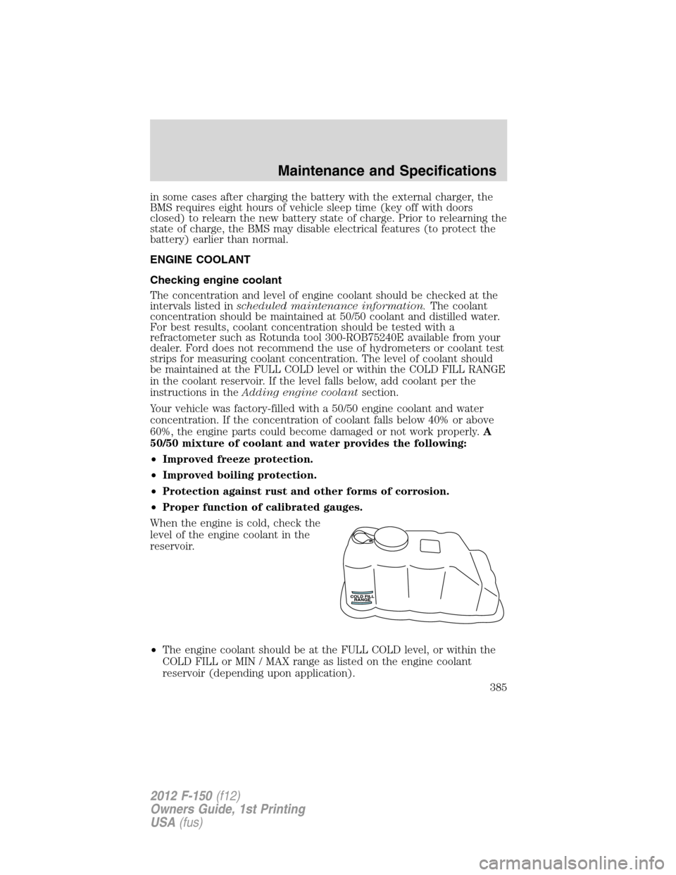 FORD F150 2012 12.G Owners Manual in some cases after charging the battery with the external charger, the
BMS requires eight hours of vehicle sleep time (key off with doors
closed) to relearn the new battery state of charge. Prior to 