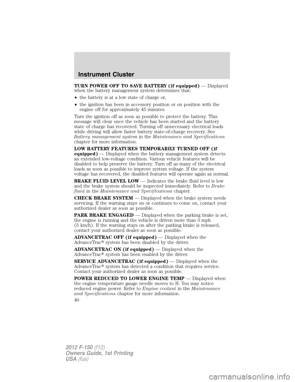 FORD F150 2012 12.G Owners Guide TURN POWER OFF TO SAVE BATTERY (if equipped)— Displayed
when the battery management system determines that:
•the battery is at a low state of charge or,
•the ignition has been in accessory posit FORD F150 2012 12.G Owners Guide TURN POWER OFF TO SAVE BATTERY (if equipped)— Displayed
when the battery management system determines that:
•the battery is at a low state of charge or,
•the ignition has been in accessory posit