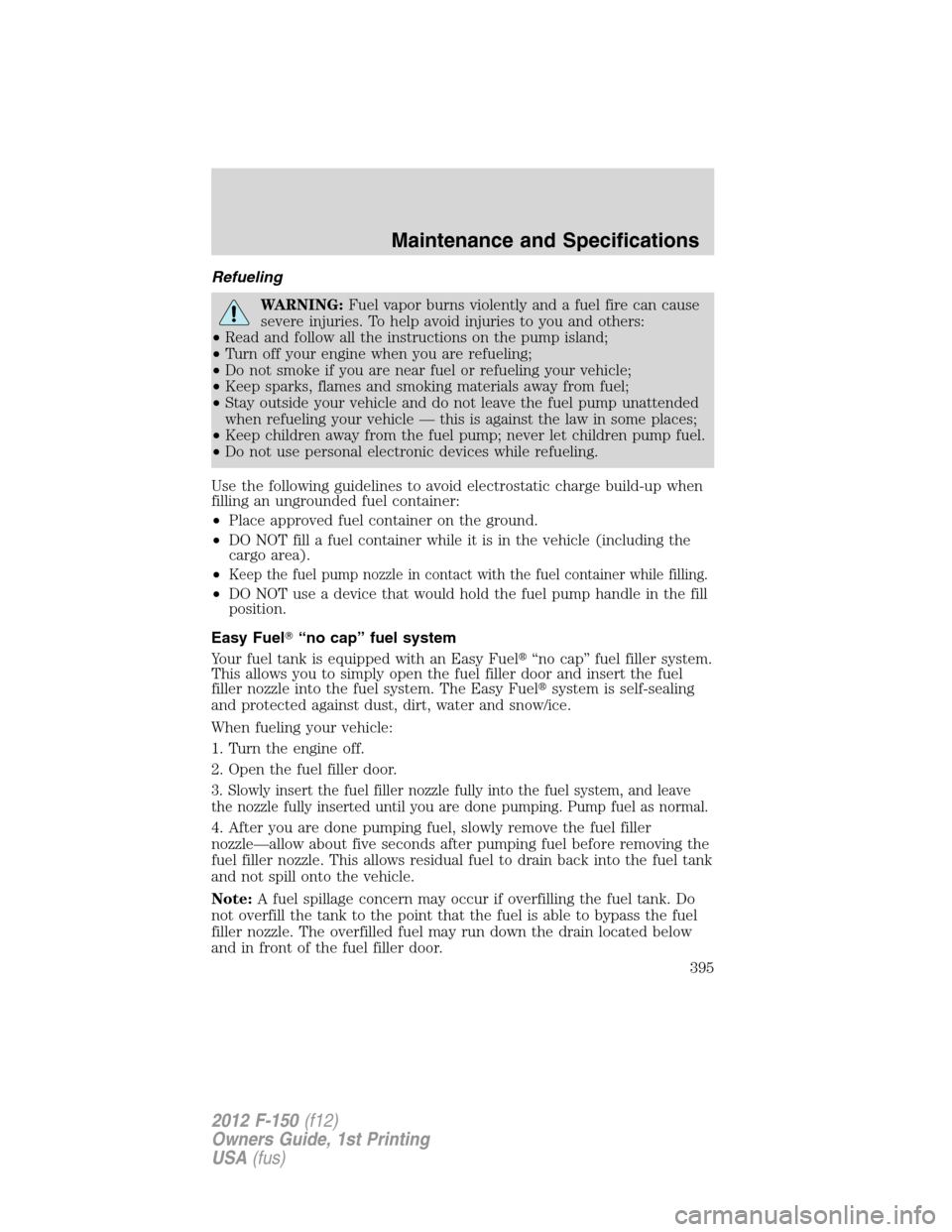 FORD F150 2012 12.G Owners Manual Refueling
WARNING:Fuel vapor burns violently and a fuel fire can cause
severe injuries. To help avoid injuries to you and others:
•Read and follow all the instructions on the pump island;
•Turn of