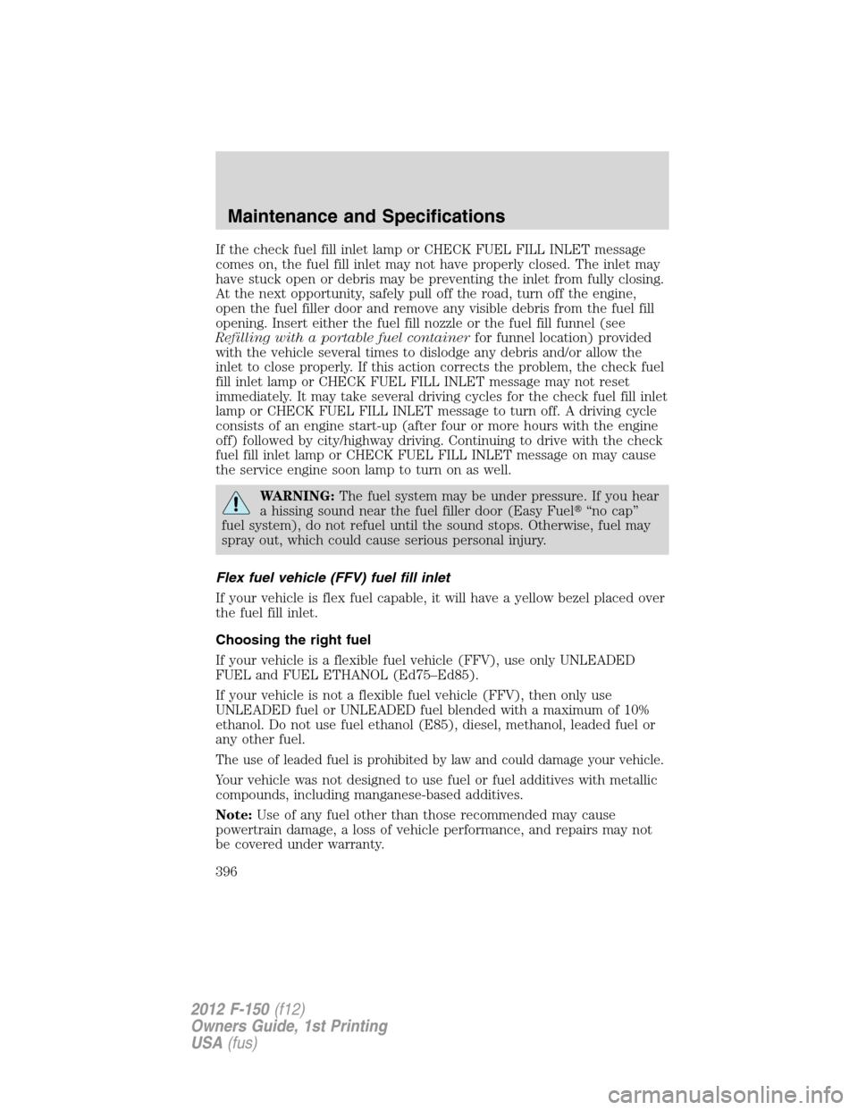 FORD F150 2012 12.G Owners Manual If the check fuel fill inlet lamp or CHECK FUEL FILL INLET message
comes on, the fuel fill inlet may not have properly closed. The inlet may
have stuck open or debris may be preventing the inlet from 