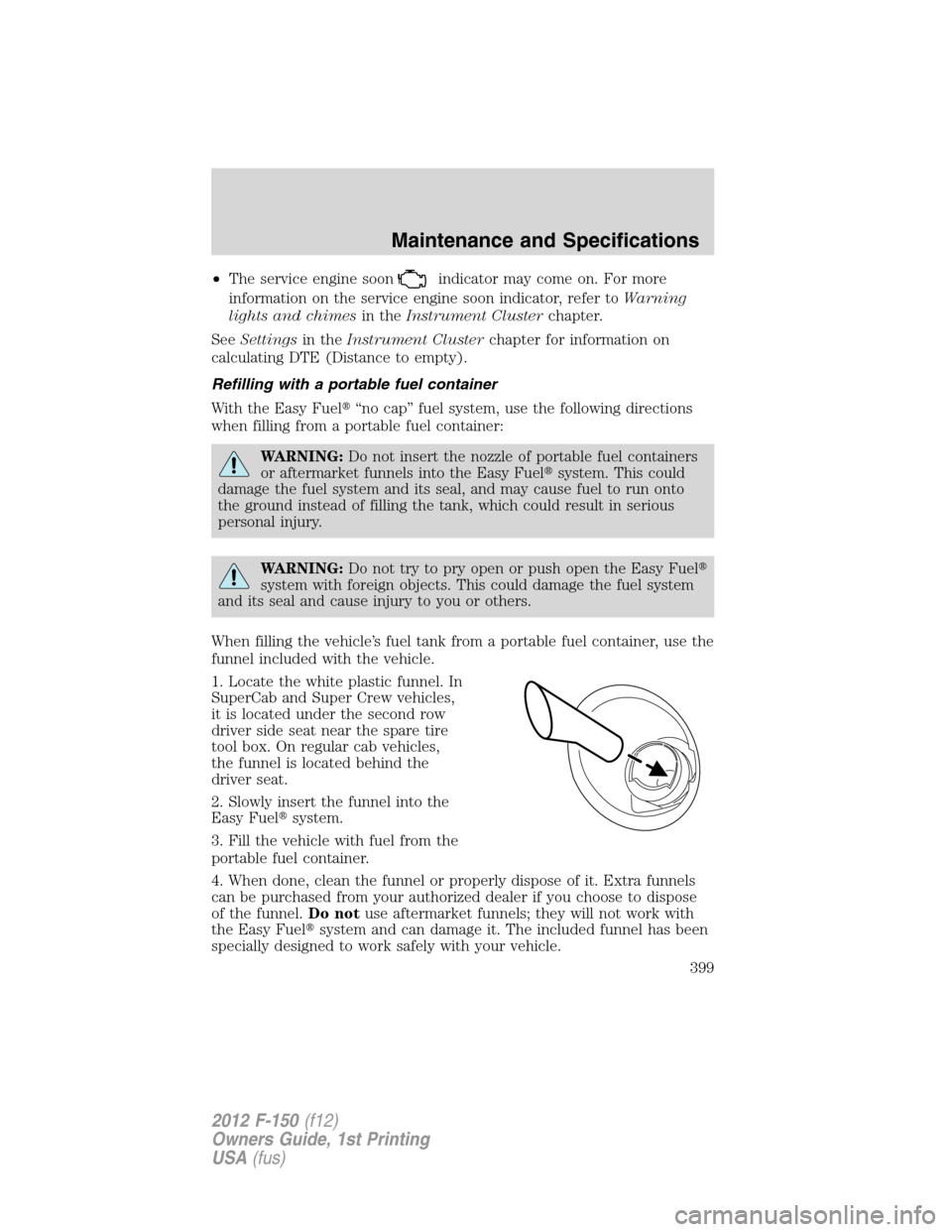 FORD F150 2012 12.G Owners Manual •The service engine soonindicator may come on. For more
information on the service engine soon indicator, refer toWarning
lights and chimesin theInstrument Clusterchapter.
SeeSettingsin theInstrumen
