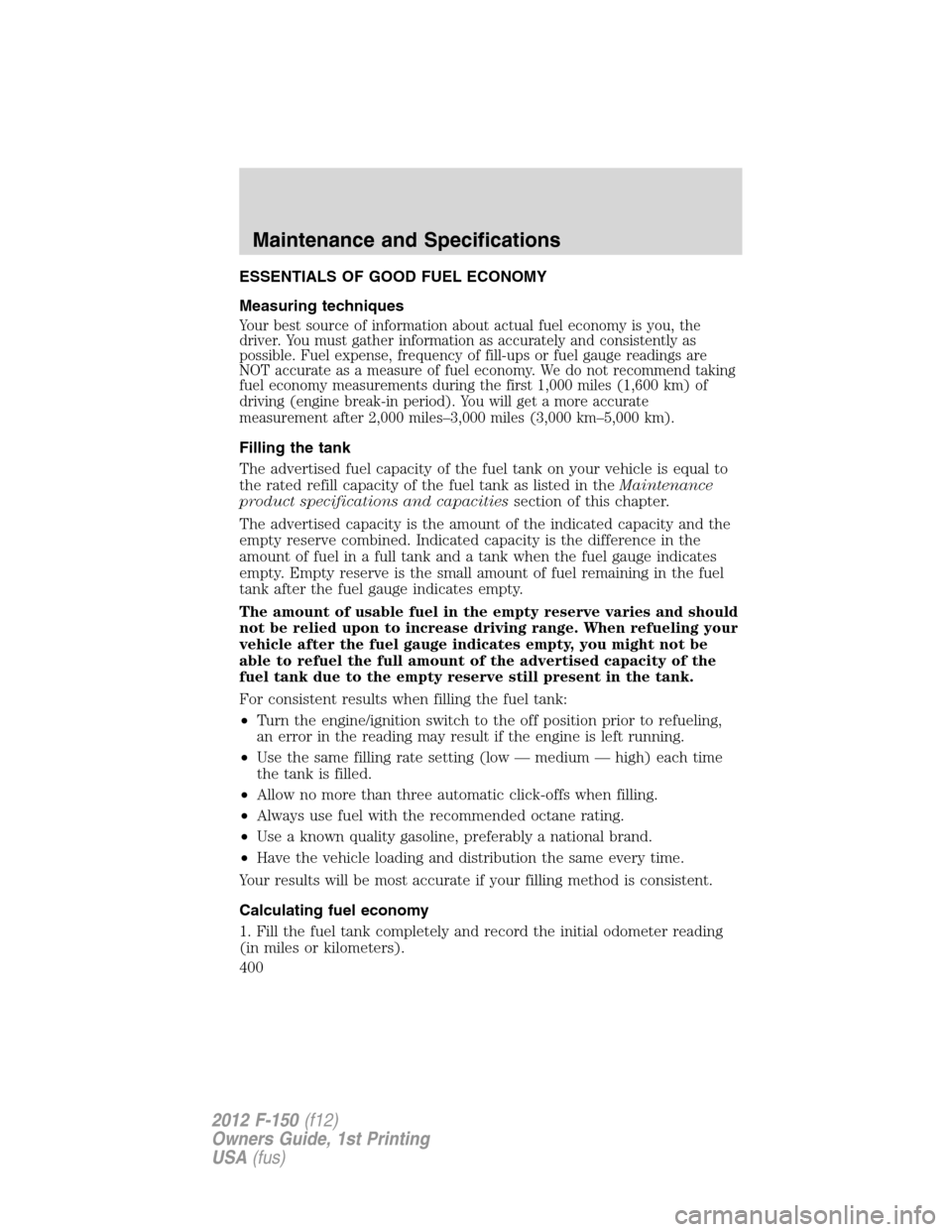 FORD F150 2012 12.G Owners Manual ESSENTIALS OF GOOD FUEL ECONOMY
Measuring techniques
Your best source of information about actual fuel economy is you, the
driver. You must gather information as accurately and consistently as
possibl