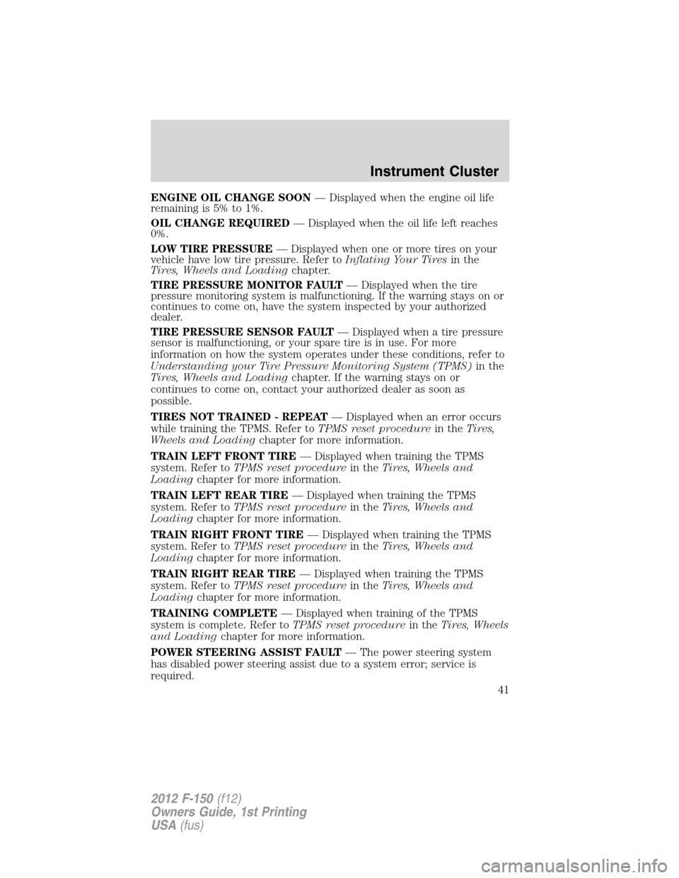 FORD F150 2012 12.G Owners Manual ENGINE OIL CHANGE SOON— Displayed when the engine oil life
remaining is 5% to 1%.
OIL CHANGE REQUIRED— Displayed when the oil life left reaches
0%.
LOW TIRE PRESSURE— Displayed when one or more 