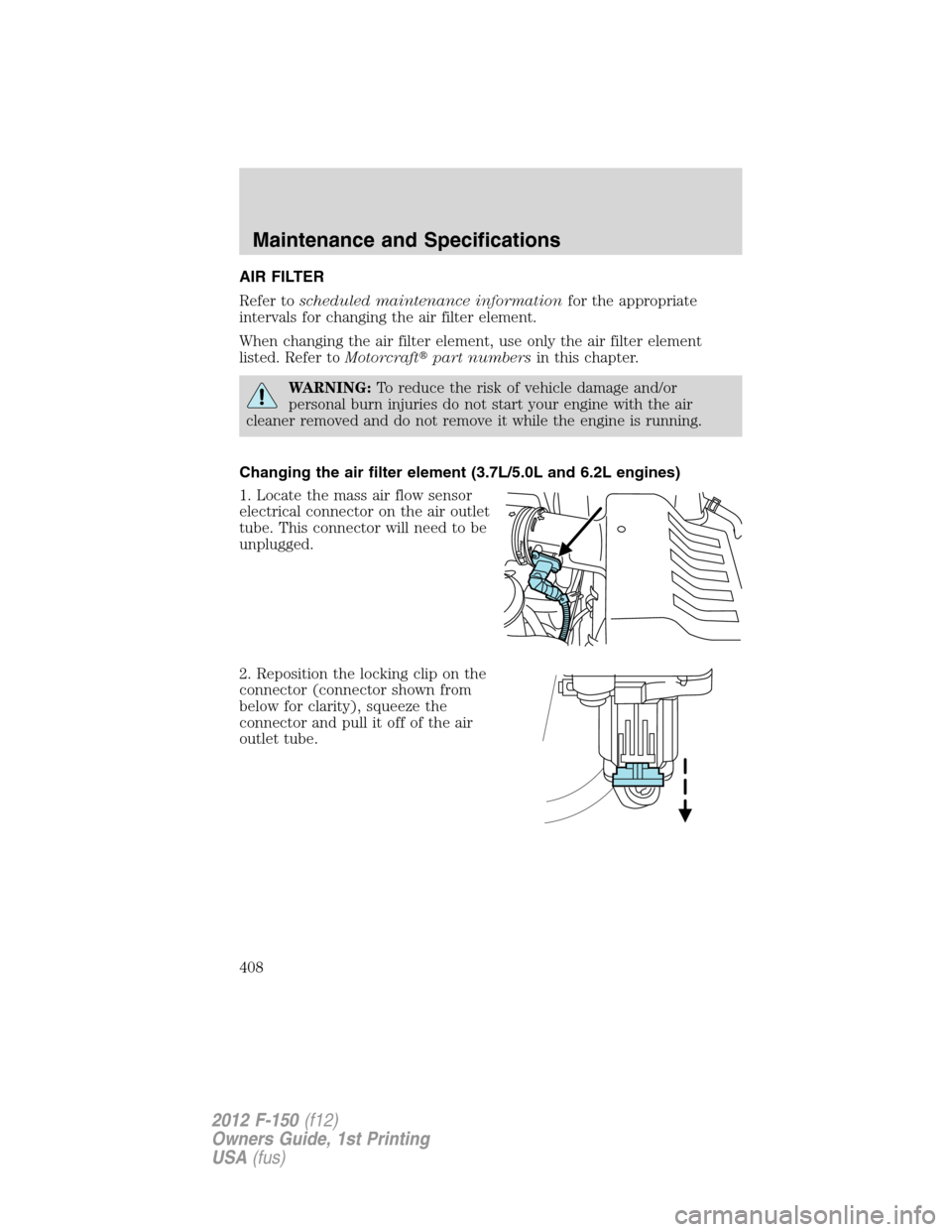 FORD F150 2012 12.G Owners Manual AIR FILTER
Refer toscheduled maintenance informationfor the appropriate
intervals for changing the air filter element.
When changing the air filter element, use only the air filter element
listed. Ref