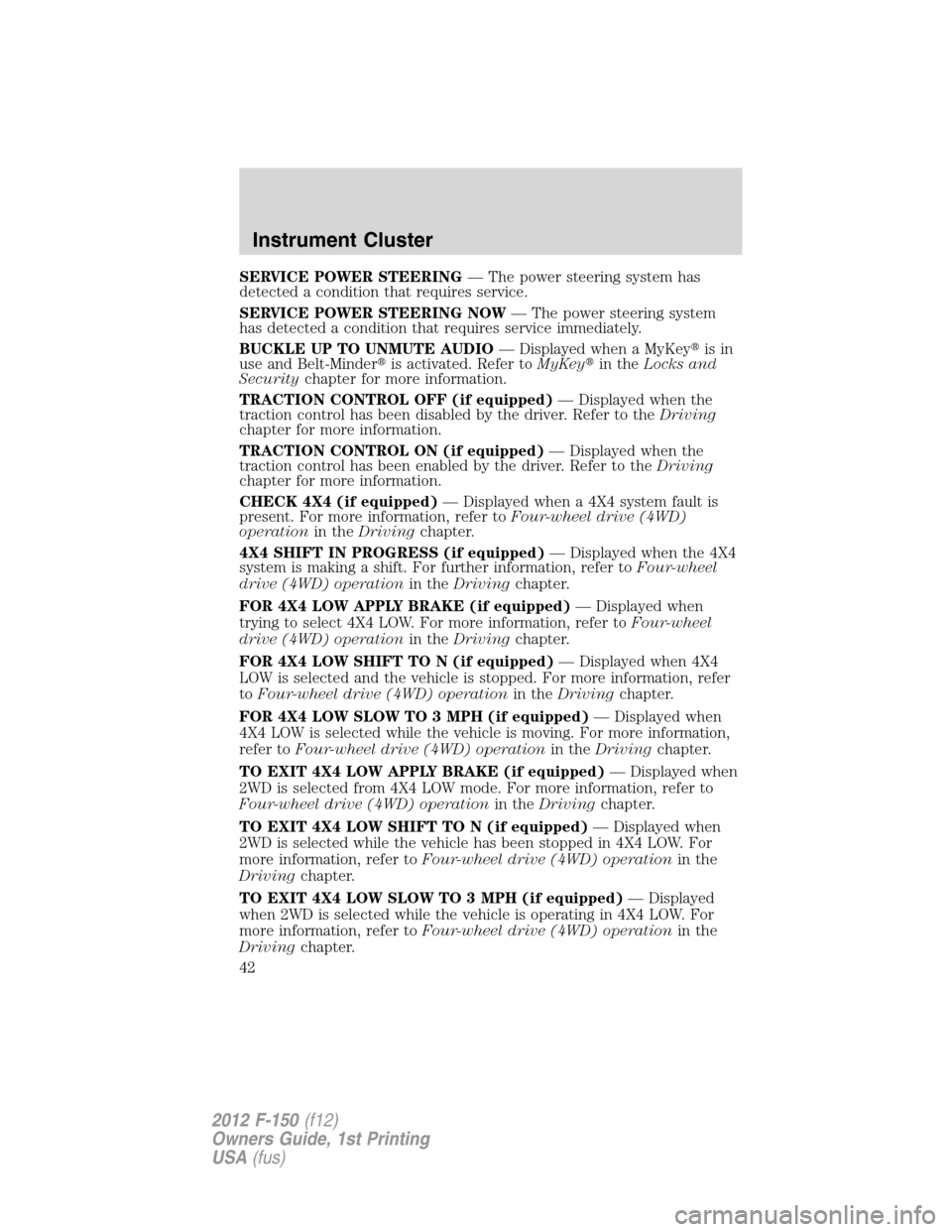 FORD F150 2012 12.G Service Manual SERVICE POWER STEERING— The power steering system has
detected a condition that requires service.
SERVICE POWER STEERING NOW— The power steering system
has detected a condition that requires servi